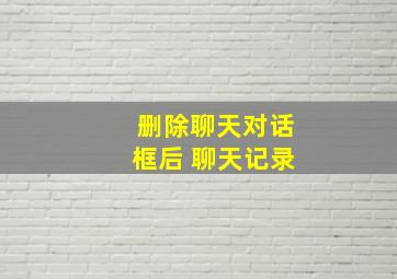 删除聊天对话框后 聊天记录